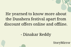 He yearned to know more about the Dusshera festival apart from discount offers online and offline.

- Dinakar Reddy