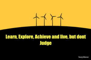 Learn, Explore, Achieve and live, but dont Judge