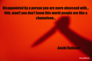 Disappointed by a person you are more obsessed with...
Ohh, man!! you don't know this world people are like a chameleon...
                                      
                                                                   -Aashi Raikwar 
