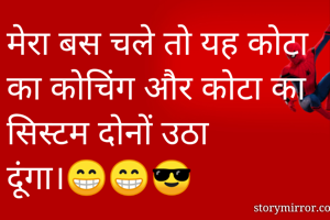 मेरा बस चले तो यह कोटा का कोचिंग और कोटा का सिस्टम दोनों उठा दूंगा।😁😁😎