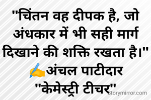 "चिंतन वह दीपक है, जो अंधकार में भी सही मार्ग दिखाने की शक्ति रखता है।"
✍️अंचल पाटीदार
"केमेस्ट्री टीचर"