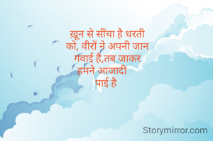 ख़ून से सींचा है धरती
को, वीरों ने अपनी जान
गवाई है,तब जाकर
हमने आजादी    
पाई है 


