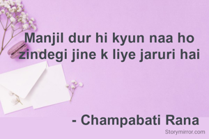 Manjil dur hi kyun naa ho 
zindegi jine k liye jaruri hai 



             - Champabati Rana 