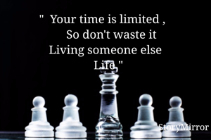  "  Your time is limited ,
        So don't waste it 
    Living someone else 
                  Life "