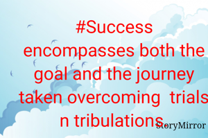 #Success encompasses both the goal and the journey taken overcoming  trials n tribulations.