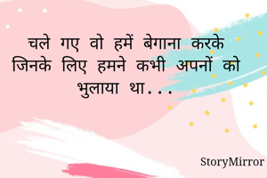 चले गए वो हमें बेगाना करके
जिनके लिए हमने कभी अपनों को भुलाया था...