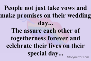 People not just take vows and make promises on their wedding day...
The assure each other of togetherness forever and celebrate their lives on their special day...