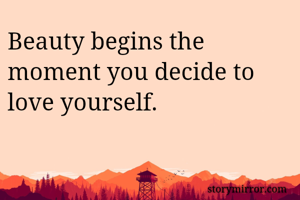 Beauty begins the moment you decide to love yourself.