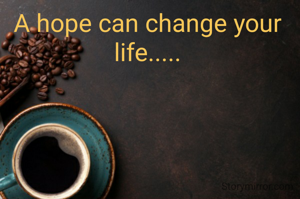 A hope can change your life.....
