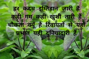 हर कदम इम्तिहान जारी हैं
कही गम कही खुशी तारी हैं
चौकता क्यूँ है रिवायतों से यहाँ
प्रभात यही दुनियादारी हैं
