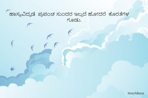 
ಹಾಸ್ಯವಿದ್ದಡೆ  ಪ್ರಪಂಚ ಸುಂದರ ಇಲ್ಲದೆ ಹೋದರೆ  ಕೊರತೆಗಳ ಗೂಡು.
