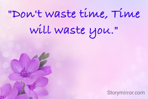 "Don't waste time, Time will waste you."