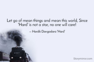 Let go of mean things and mean this world, Since 'Hard' is not a star, no one will care!