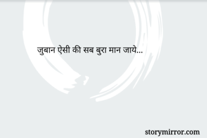 जुबान ऐसी की सब बुरा मान जाये...

