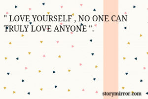 " LOVE YOURSELF , NO ONE CAN TRULY LOVE ANYONE ". 