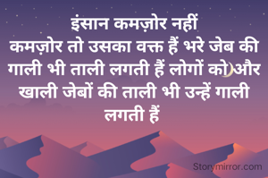 इंसान कमज़ोर नहीं
कमज़ोर तो उसका वक्त हैं भरे जेब की गाली भी ताली लगती हैं लोगों को और खाली जेबों की ताली भी उन्हें गाली लगती हैं 