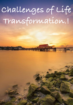 Challenges of Life Transformation.!