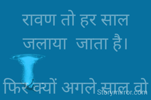 रावण तो हर साल जलाया  जाता है।

फिर क्यों अगले साल वो रावण आता है।

सोचो खुद से क्यों न हम,अपने मन की बुराई को जला दें।

जिससे अगले साल रावण न जलाना पड़े।

