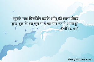 ''खुदके स्वप्न विसर्जित करके आँसू की हाला पीकर 
सुख-दुख के इस मूल-मन्त्र का सार बताने आया हूँ" 
                                            .....©धीरेन्द्र वर्मा