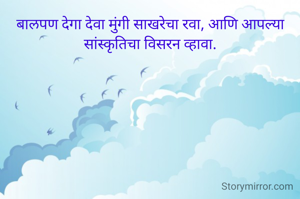 बालपण देगा देवा मुंगी साखरेचा रवा, आणि आपल्या सांस्कृतिचा विसरन व्हावा.