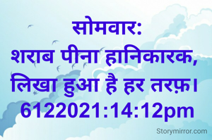 सोमवार:
शराब पीना हानिकारक, 
लिखा हुआ है हर तरफ़। 
6122021:14:12pm