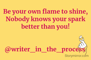 Be your own flame to shine,
Nobody knows your spark better than you!


@writer_in_the_process 