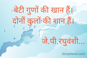 बेटी गुणों की खान हैं।
दोनों कुलों की शान हैं।

                    जे.पी.रघुवंशी...