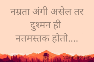 नम्रता अंगी असेल तर
दुश्मन ही 
नतमस्तक होतो....