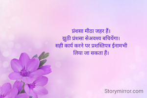 प्रंशसा मीठा जहर हैं।
झुठी प्रंशसा सेअवश्य बचियेंगा।
सही कार्य करने पर प्रशस्तिपत्र ईनामभी
लिया जा सकता हैं।
