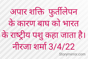 अपार शक्ति  फुर्तीलेपन के कारण बाघ को भारत के राष्‍ट्रीय पशु कहा जाता है।
नीरजा शर्मा 3/4/22