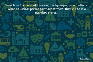 Some have the habit of fingering  and gossiping  about others. When an useless person point out at them  they will be in a quandary status. 
