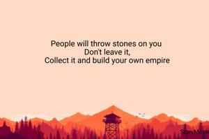 People will throw stones on you 
Don't leave it,
Collect it and build your own empire