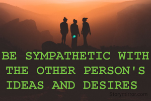 BE SYMPATHETIC WITH THE OTHER PERSON'S IDEAS AND DESIRES 