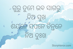 ଗୁରୁ ତୁମେ ଭବ ସାଗରୁ
ଦିଅ ସୁଖ
ଶୟନେ ସପନେ ଚିନ୍ତନେ
ନିଅ ଦୁଃଖ 
