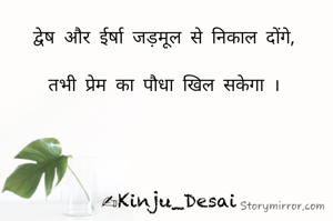 द्वेष और ईर्षा जड़मूल से निकाल दोंगे, 

तभी प्रेम का पौधा खिल सकेगा । 




✍Kinju_Desai