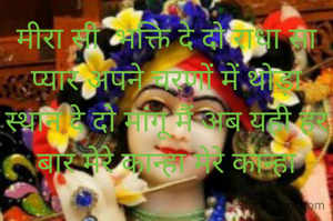 मीरा सी  भक्ति दे दो राधा सा प्यार अपने चरणों में थोड़ा स्थान दे दो मांगू मैं अब यही हर बार मेरे कान्हा मेरे कान्हा