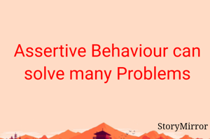 Assertive Behaviour can solve many Problems