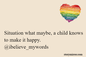 Situation what maybe, a child knows to make it happy. @ibelieve_mywords