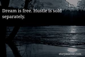 Dream is free. Hustle is sold separately. 