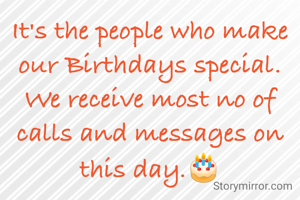 It's the people who make our Birthdays special. We receive most no of calls and messages on this day.🎂