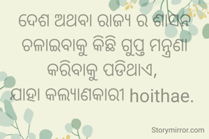 ଦେଶ ଅଥବା ରାଜ୍ୟ ର ଶାସନ ଚଳାଇବାକୁ କିଛି ଗୁପ୍ତ ମନ୍ତ୍ରଣା କରିବାକୁ ପଡିଥାଏ, 
ଯାହା କଲ୍ୟାଣକାରୀ hoithae. 