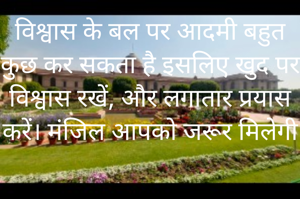 विश्वास के बल पर आदमी बहुत कुछ कर सकता है इसलिए खुद पर विश्वास रखें, और लगातार प्रयास करें। मंजिल आपको जरूर मिलेगी