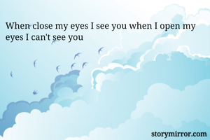 When close my eyes I see you when I open my eyes I can't see you