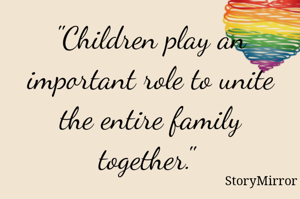 "Children play an important role to unite the entire family together." 