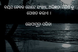 ବୟସ କେବଳ ଗୋଟେ ସଂଖ୍ୟା, ଅଭିଜ୍ଞତା ମଣିଷ କୁ ପୋଖତ କରାଏ ।

ଲୋପାମୁଦ୍ରା ପରିଡା 