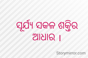 ସୂର୍ଯ୍ୟ ସକଳ ଶକ୍ତିର ଆଧାର ।