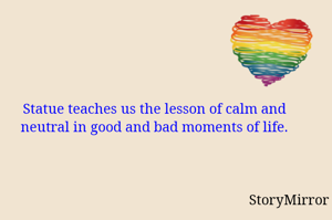 Statue teaches us the lesson of calm and neutral in good and bad moments of life.