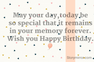 May your day,today be so special that it remains in your memory forever. Wish you Happy Birthday.🎈 