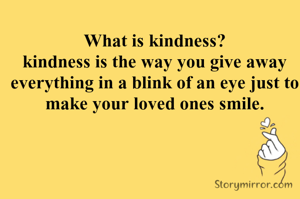 What is kindness?
kindness is the way you give away everything in a blink of an eye just to make your loved ones smile.