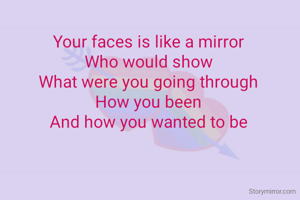 Your faces is like a mirror
Who would show
What were you going through
How you been
And how you wanted to be